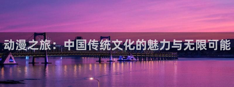 backstage韩漫免费观看：动漫之旅：中国传统文化的魅力与无限可能