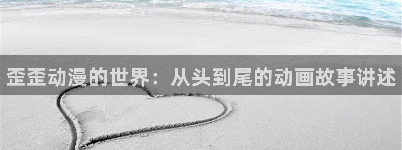 age樱花动漫：歪歪动漫的世界：从头到尾的动画故事讲述