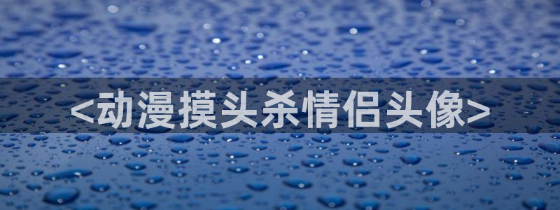 colamanage漫画官网：<动漫摸头杀情侣头像>