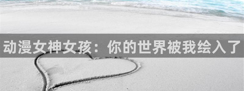 age动漫官网入口老版本：动漫女神女孩：你的世界被我绘入了