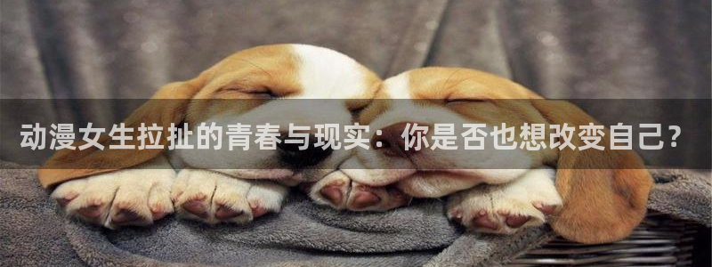 age动漫网下载：动漫女生拉扯的青春与现实：你是否也想改变自己？