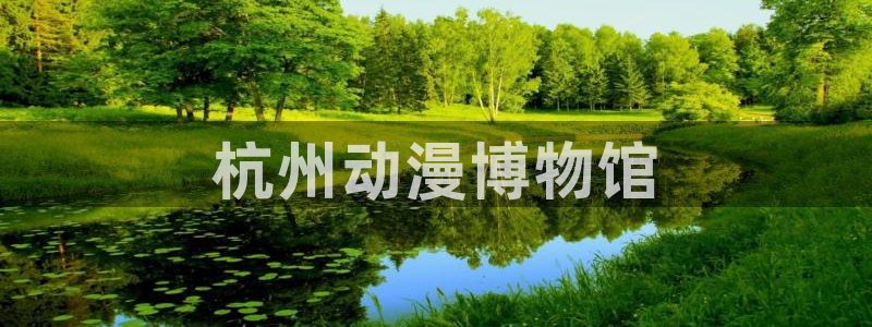 backstage韩漫免费观看：杭州动漫博物馆