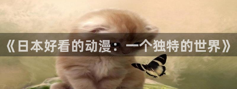 age动漫下载网：《日本好看的动漫：一个独特的世界》