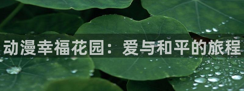 age动漫网下载：动漫幸福花园：爱与和平的旅程