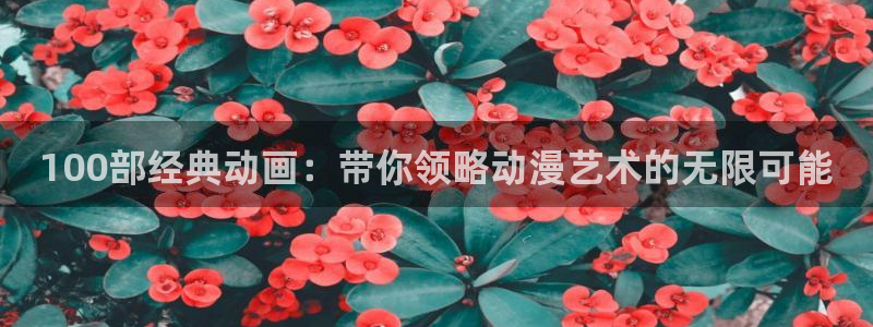 colamanage漫画官网：100部经典动画：带你领略动漫艺术的无限可能