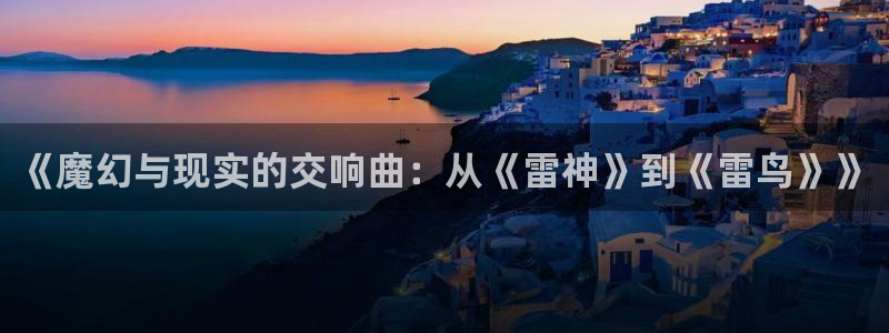 age动漫网上看：《魔幻与现实的交响曲：从《雷神》到《雷鸟》》