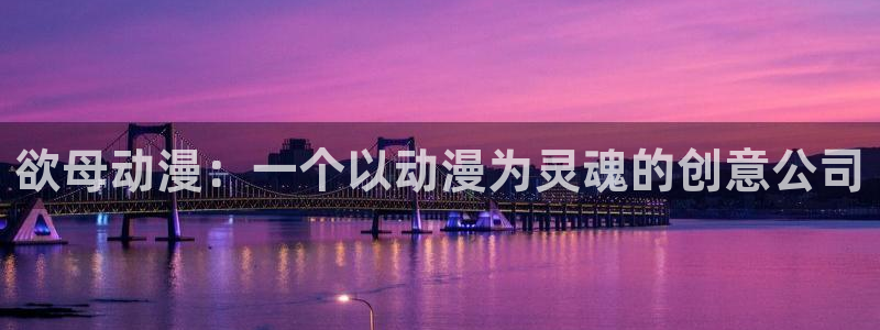 colamanage漫画官网：欲母动漫：一个以动漫为灵魂的创意公司